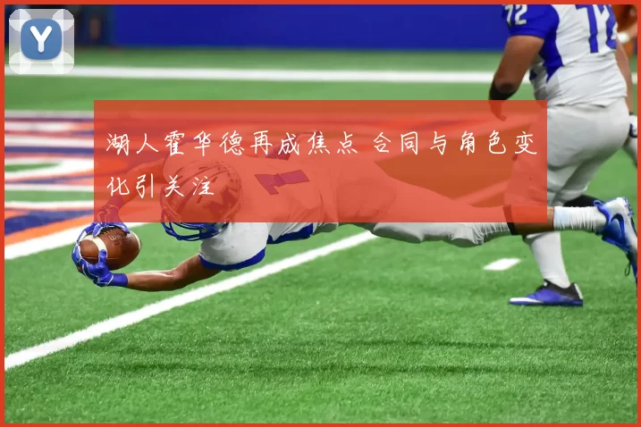 湖人霍华德再成焦点 合同与角色变化引关注