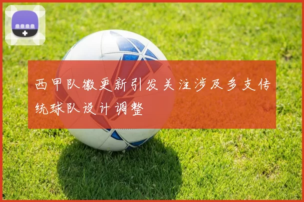西甲队徽更新引发关注涉及多支传统球队设计调整