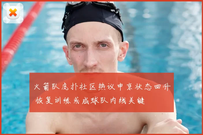 火箭队虎扑社区热议申京状态回升 恢复训练或成球队内线关键