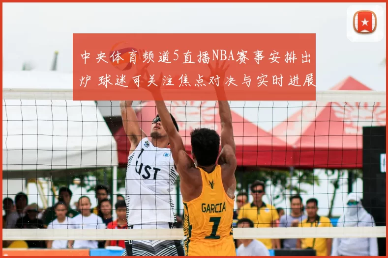 中央体育频道5直播NBA赛事安排出炉 球迷可关注焦点对决与实时进展