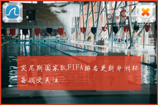 突尼斯国家队FIFA排名更新非洲杯备战受关注