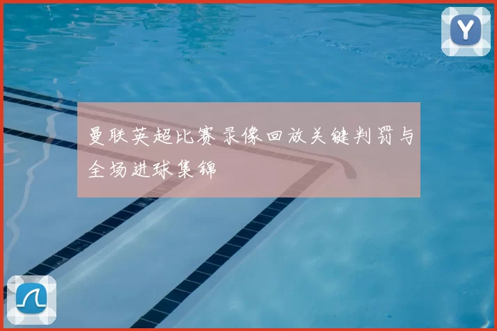 曼联英超比赛录像回放关键判罚与全场进球集锦