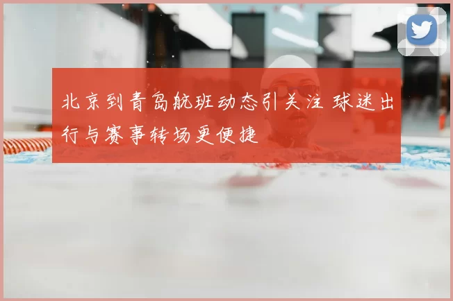 北京到青岛航班动态引关注 球迷出行与赛事转场更便捷