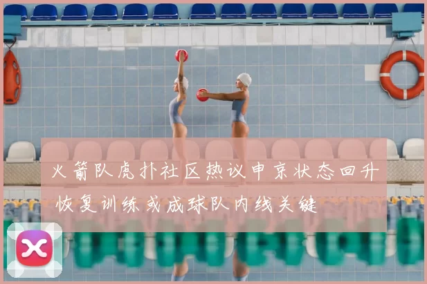 火箭队虎扑社区热议申京状态回升 恢复训练或成球队内线关键