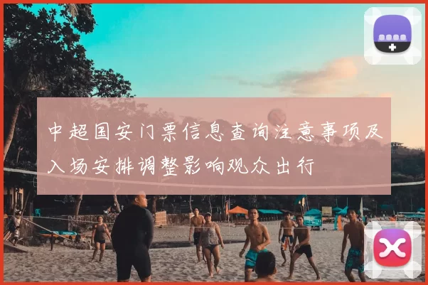 中超国安门票信息查询注意事项及入场安排调整影响观众出行