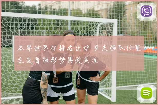 本界世界杯排名出炉 多支强队位置生变晋级形势再受关注