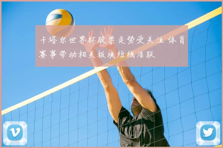 卡塔尔世界杯股票走势受关注 体育赛事带动相关板块短线活跃