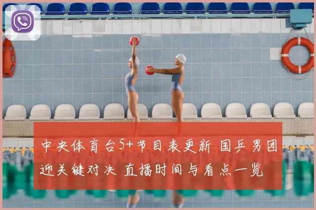 中央体育台5+节目表更新 国乒男团迎关键对决 直播时间与看点一览