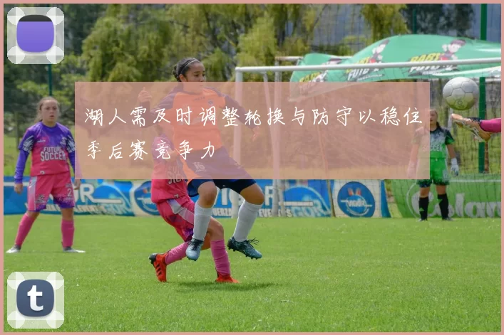 湖人需及时调整轮换与防守以稳住季后赛竞争力