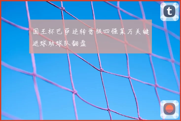 国王杯巴萨逆转晋级四强莱万关键进球助球队翻盘