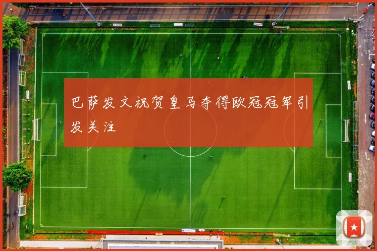 巴萨发文祝贺皇马夺得欧冠冠军引发关注