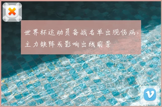 世界杯运动员备战名单出现伤病，主力缺阵或影响出线前景