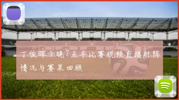 丁俊晖今晚7点半比赛视频直播对阵情况与赛果回顾