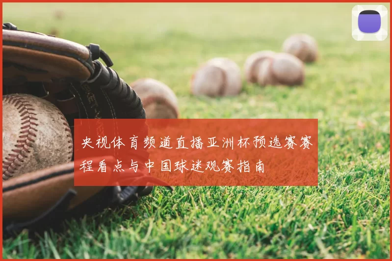 央视体育频道直播亚洲杯预选赛赛程看点与中国球迷观赛指南