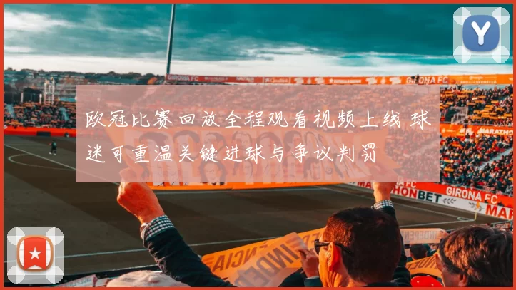 欧冠比赛回放全程观看视频上线 球迷可重温关键进球与争议判罚