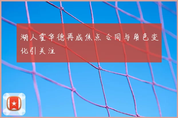 湖人霍华德再成焦点 合同与角色变化引关注