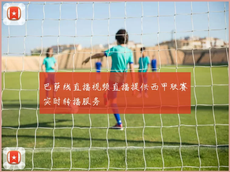 巴萨线直播视频直播提供西甲联赛实时转播服务