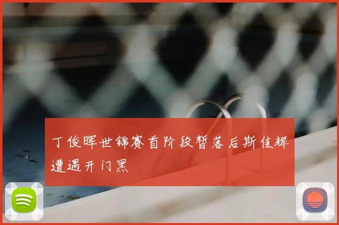 丁俊晖世锦赛首阶段暂落后斯佳辉遭遇开门黑