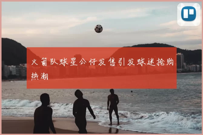 火箭队球星公仔发售引发球迷抢购热潮