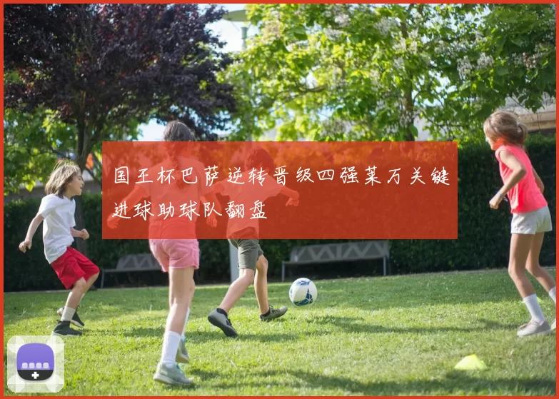 国王杯巴萨逆转晋级四强莱万关键进球助球队翻盘