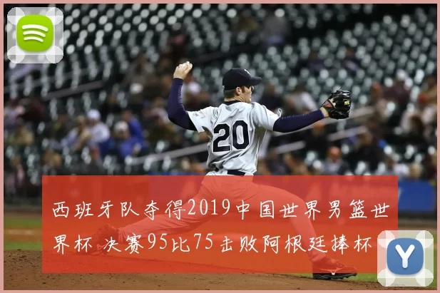 西班牙队夺得2019中国世界男篮世界杯 决赛95比75击败阿根廷捧杯