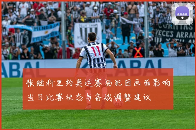 张继科里约奥运赛场犯困画面影响当日比赛状态与备战调整建议