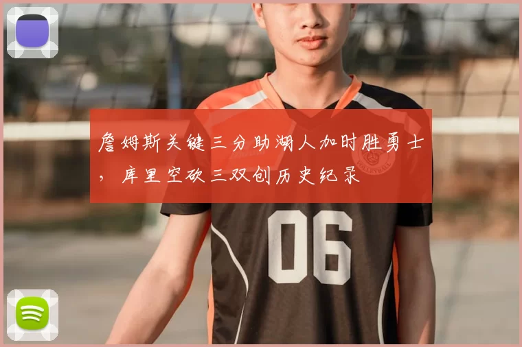 詹姆斯关键三分助湖人加时胜勇士，库里空砍三双创历史纪录