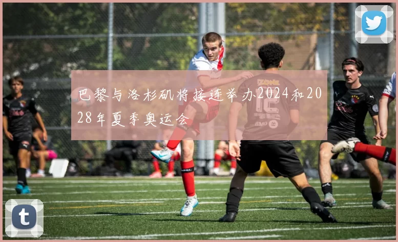 巴黎与洛杉矶将接连举办2024和2028年夏季奥运会