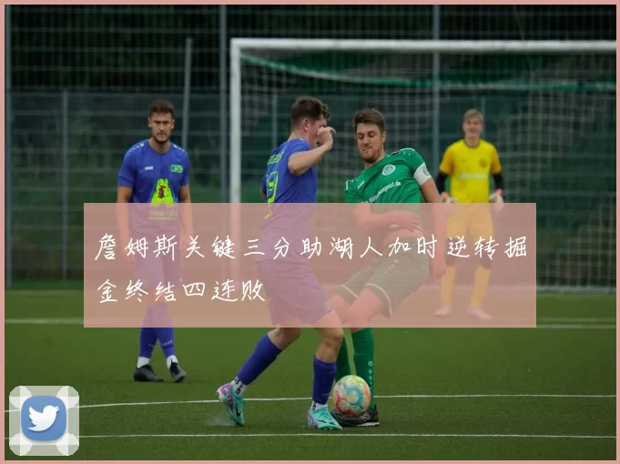 詹姆斯关键三分助湖人加时逆转掘金终结四连败
