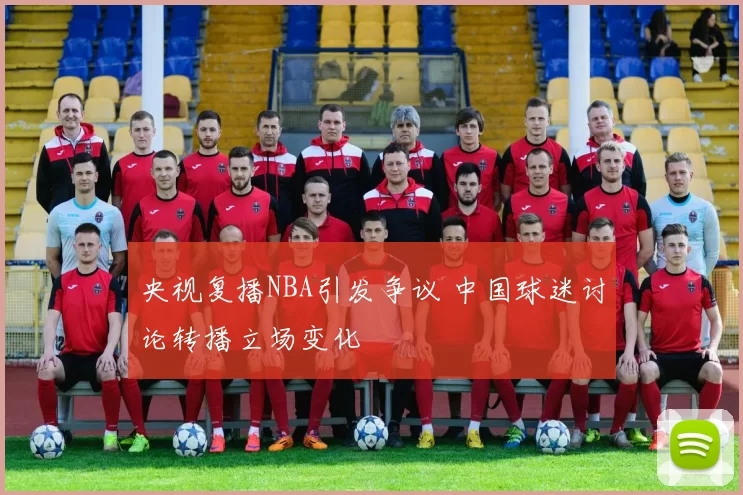 央视复播NBA引发争议 中国球迷讨论转播立场变化