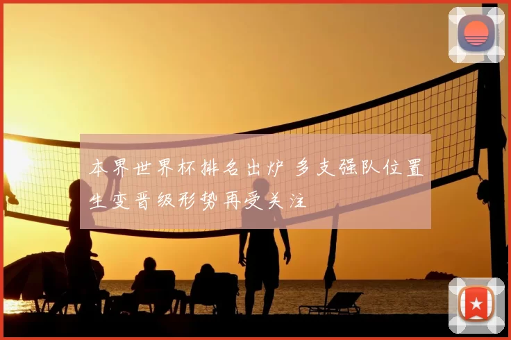 本界世界杯排名出炉 多支强队位置生变晋级形势再受关注
