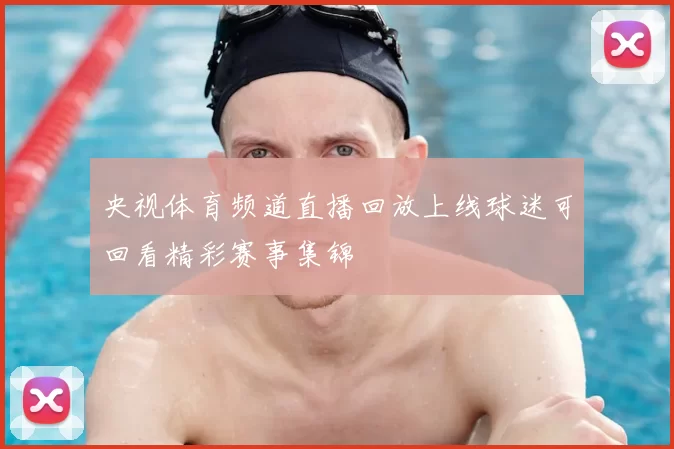 央视体育频道直播回放上线球迷可回看精彩赛事集锦