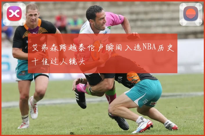 艾弗森跨越泰伦卢瞬间入选NBA历史十佳过人镜头