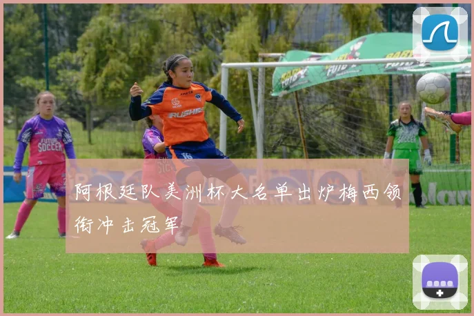 阿根廷队美洲杯大名单出炉梅西领衔冲击冠军