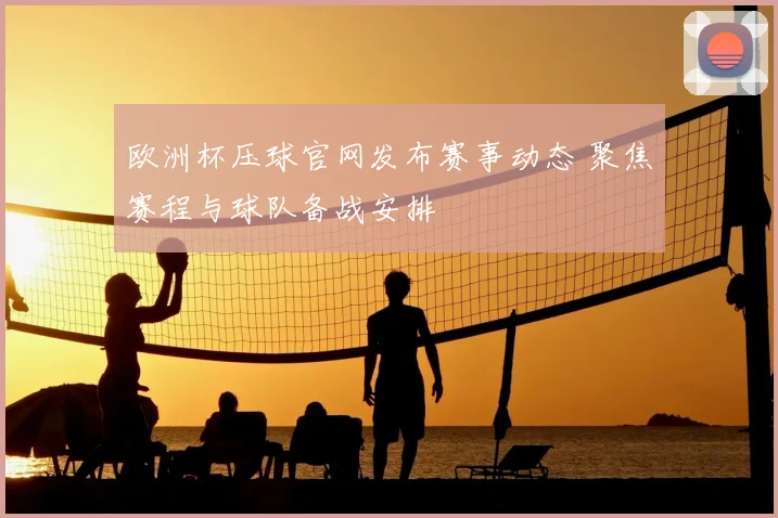 欧洲杯压球官网发布赛事动态 聚焦赛程与球队备战安排