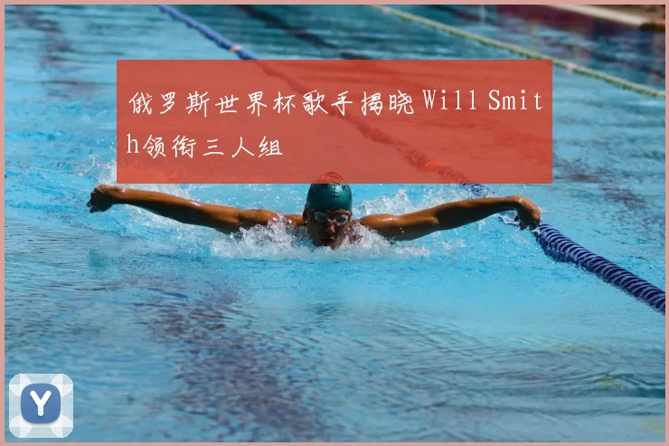 俄罗斯世界杯歌手揭晓 Will Smith领衔三人组