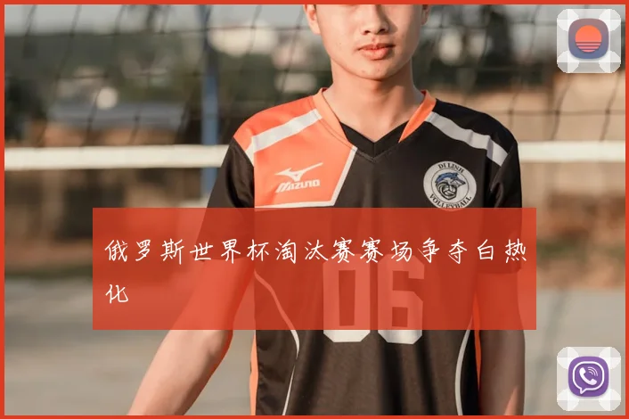 俄罗斯世界杯淘汰赛赛场争夺白热化