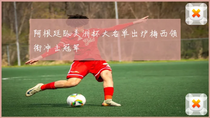 阿根廷队美洲杯大名单出炉梅西领衔冲击冠军