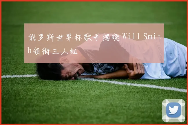 俄罗斯世界杯歌手揭晓 Will Smith领衔三人组