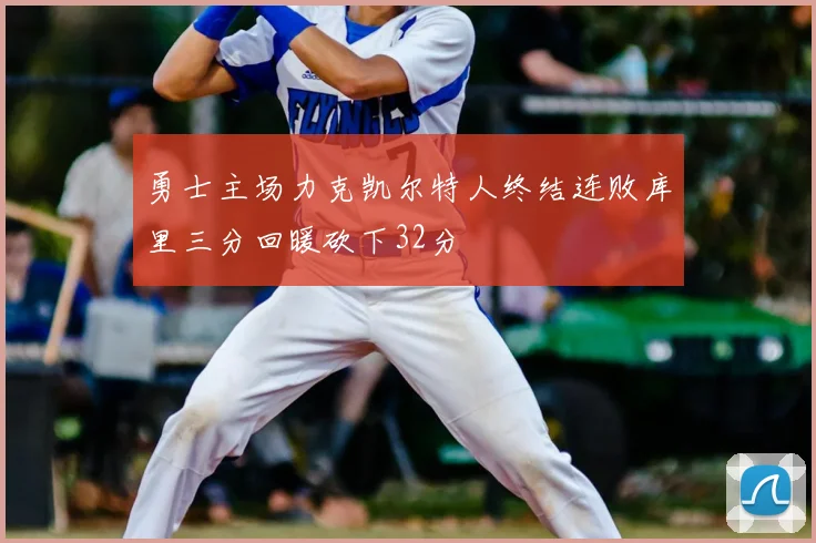 勇士主场力克凯尔特人终结连败库里三分回暖砍下32分